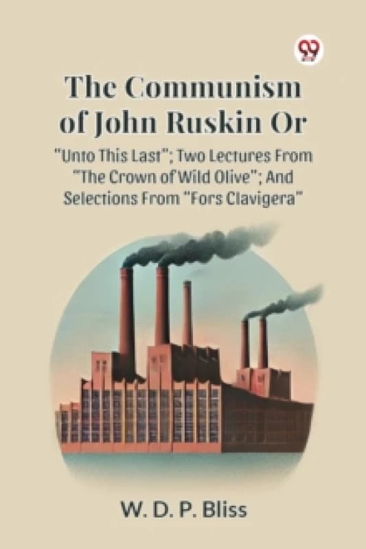 The Communism of John Ruskin or Unto This Last; Two Lectures from the Crown of Wild Olive; and Selections from Fors Clavigera Paperback / softback