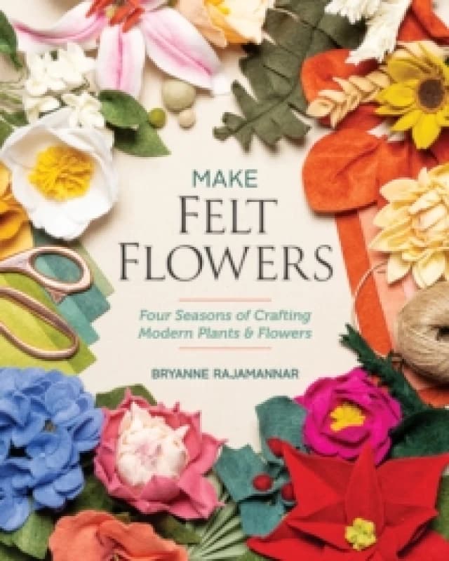 Make Felt Flowers : Four Seasons of Crafting Modern Plants & Flowers Paperback / softback