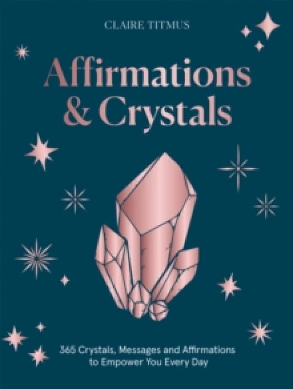 Affirmations & Crystals : 365 Crystals, Messages and Affirmations to Empower You Every Day of the Year Hardback