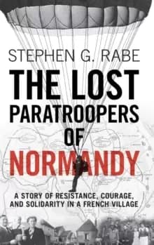 The Lost Paratroopers of Normandy : A Story of Resistance, Courage, and Solidarity in a French Village