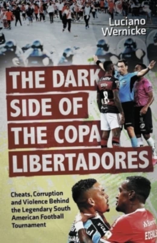 The Dark Side of the Copa Libertadores : Cheats, Corruption and Violence Behind the Legendary South American Football Tournament Paperback / softback