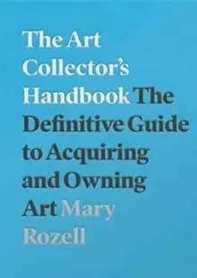 The Art Collector's Handbook : The Definitive Guide to Acquiring and Owning Art