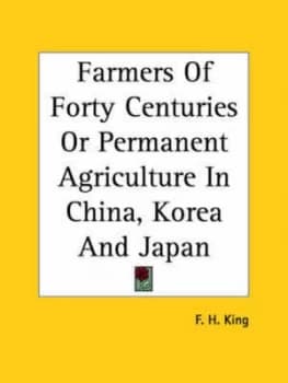 Farmers of Forty Centuries or Permanent Agriculture in China Korea and Jap by F. H King Paperback