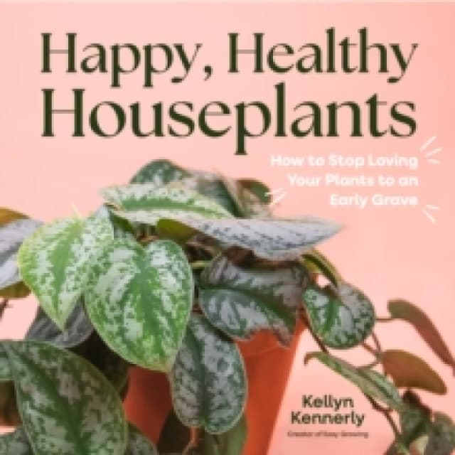 Happy, Healthy Houseplants : How to Stop Loving Your Plants to an Early Grave Hardback