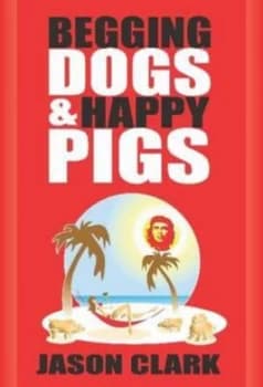 Begging Dogs and Happy Pigs by Jason Clark Paperback