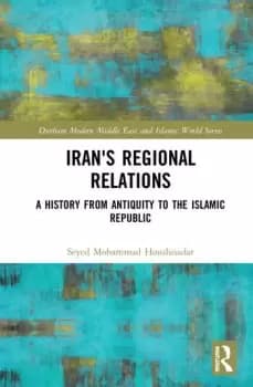 Irans Regional RelationsA History from Antiquity to the Islamic Republic