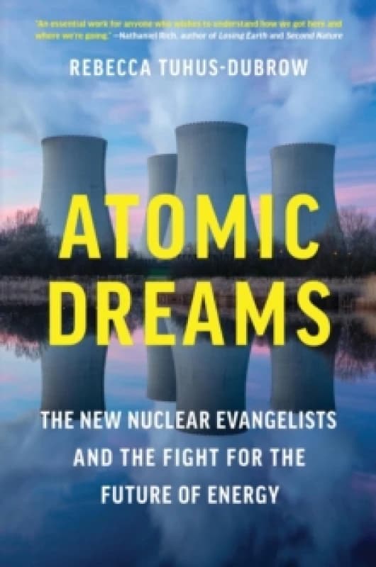 Atomic Dreams : The New Nuclear Evangelists and the Fight for the Future of Energy Hardback