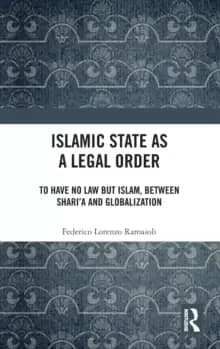 Islamic State as a Legal Order : To Have No Law but Islam, between Shari'a and Globalization