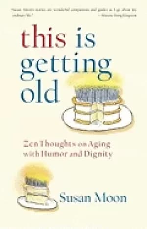 this is getting old zen thoughts on aging with humor and dignity