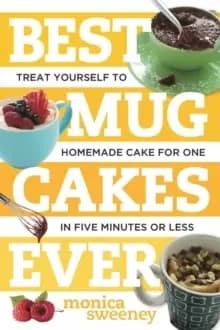 Best Mug Cakes Ever : Treat Yourself to Homemade Cake for One In Five Minutes or Less