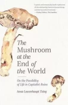 The Mushroom at the End of the World by Anna Lowenhaupt Tsing
