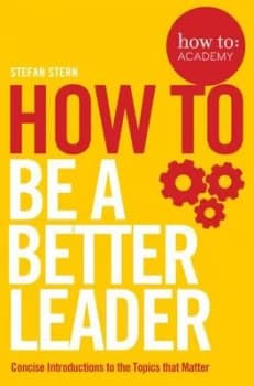 How to - be a better leader by Stefan Stern