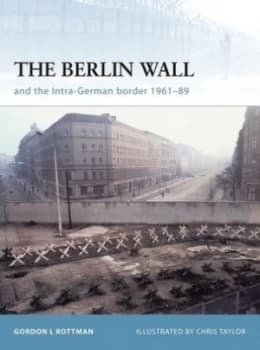 The Berlin Wall and the Intra-German Border 1961-89 by Gordon L. Rottman Book