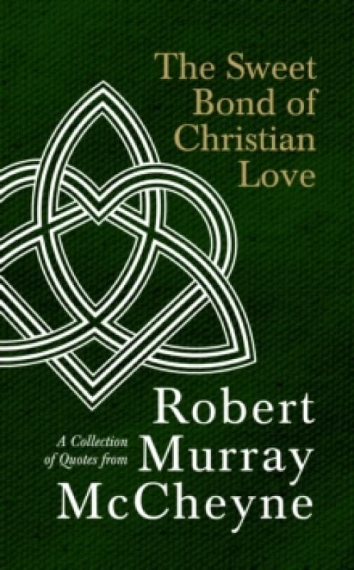 The Sweet Bond of Christian Love : A Collection of Quotes from Robert Murray McCheyne Hardback