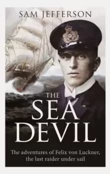 The Sea Devil : The Adventures of Count Felix von Luckner, the Last Raider under Sail