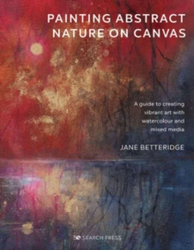Painting Abstract Nature on Canvas : A Guide to Creating Vibrant Art with Watercolour and Mixed Media Paperback / softback
