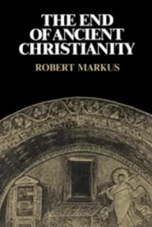 The End of Ancient Christianity by R. A. Markus