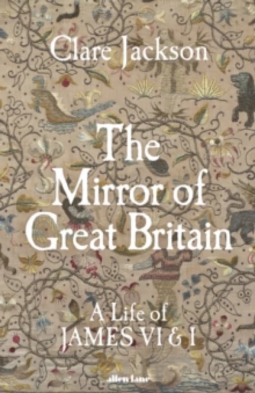 The Mirror of Great Britain : A Life of James VI & I Hardback
