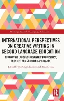 International Perspectives on Creative Writing in Second Language Education : Supporting Language Learners' Proficiency, Identity, and Creative Expres
