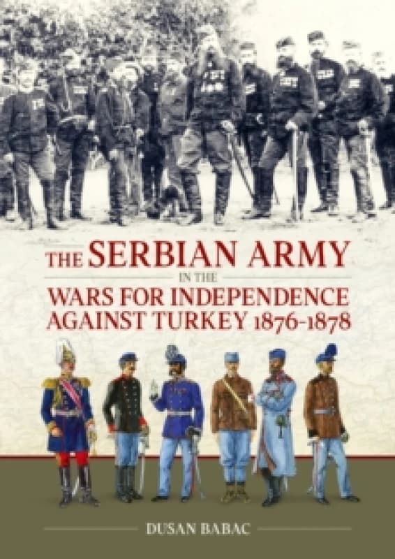 The Serbian Army in the Wars for Independence against Turkey, 1876-1878 Hardback