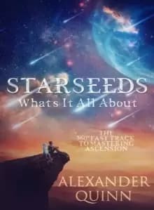 Starseeds: What's it All About? The Fast Track to Mastering Ascension