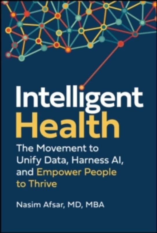 Intelligent Health : The Movement to Unify Data, Harness AI, and Empower People to Thrive Hardback