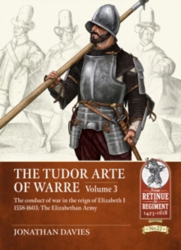 The Tudor Arte of Warre Volume 3 : The conduct of war in the reign of Elizabeth I 1558-1603: The Elizabethan Army Paperback / softback