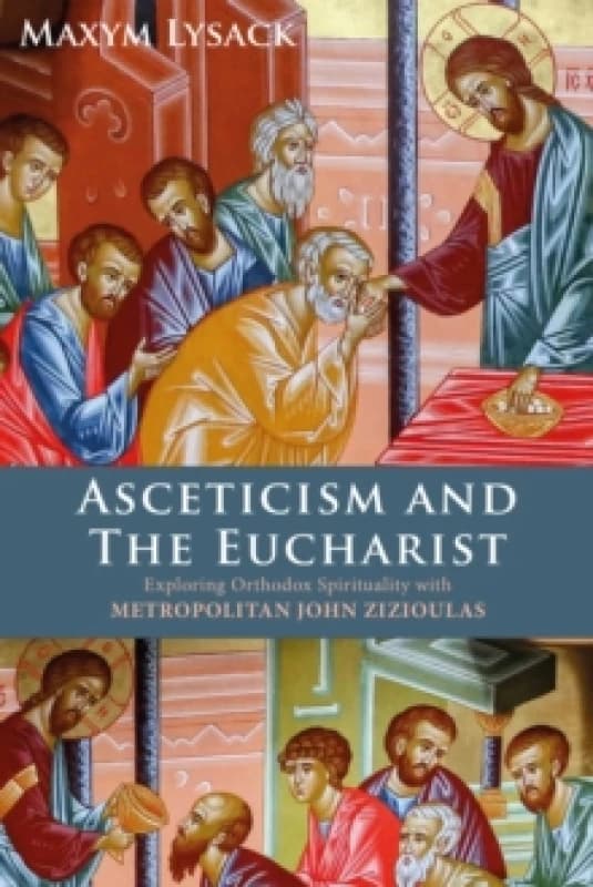 Asceticism and the Eucharist : Exploring Orthodox Spirituality with Metropolitan John Zizioulas Hardback