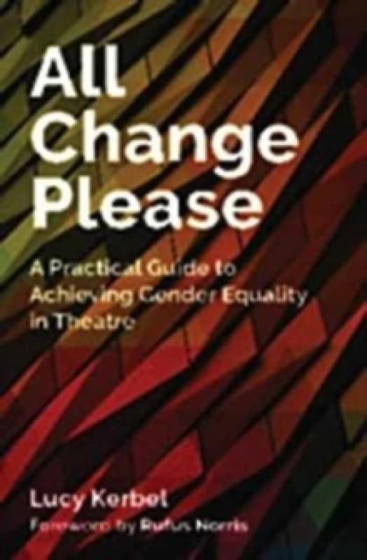 All Change Please : A Practical Guide to Achieving Gender Equality in Theatre Paperback / softback