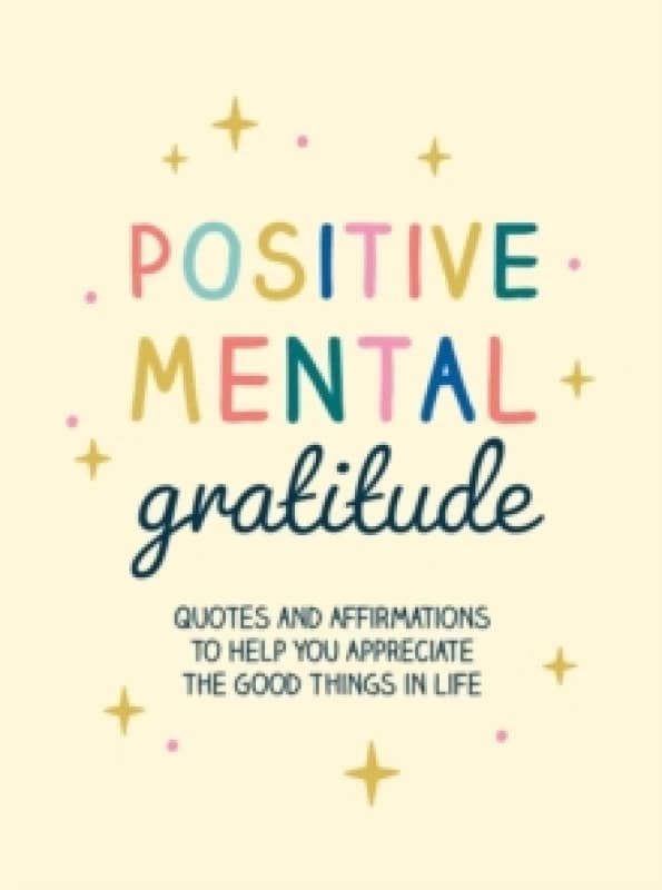 Positive Mental Gratitude : Quotes and Affirmations to Help You Appreciate the Good Things in Life Hardback