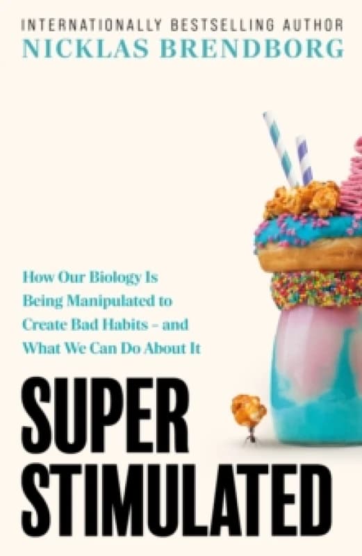 Super Stimulated : How Our Biology Is Being Manipulated to Create Bad Habits and What We Can Do About It: The ultimate New Year, New Me book for 2026