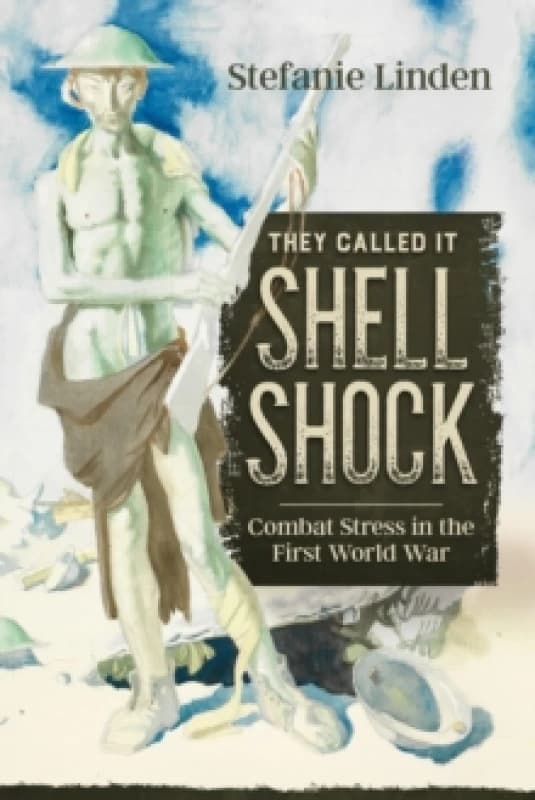 They Called It Shell Shock : Combat Stress In The First World War Hardback