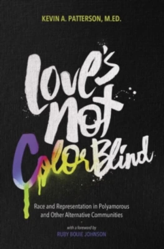 Love's Not Color Blind : Race and Representation in Polyamorous and Other Alternative Communities Paperback / softback