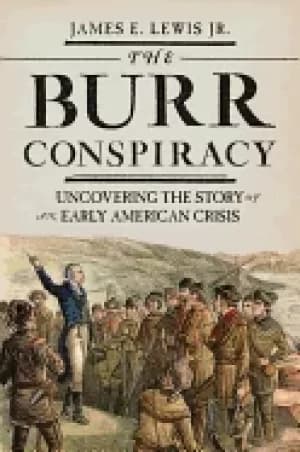 burr conspiracy uncovering the story of an early american crisis