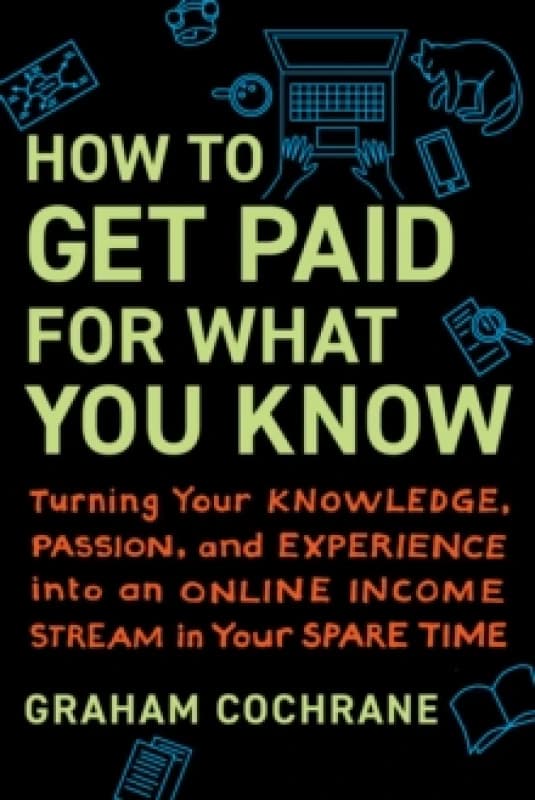 How to Get Paid for What You Know : Turning Your Knowledge, Passion, and Experience into an Online Income Stream in Your Spare Time Hardback
