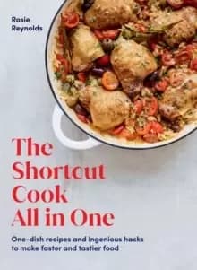 The Shortcut Cook All-in-One : One-Dish Recipes and Ingenious Hacks to Make Faster and Tastier Food