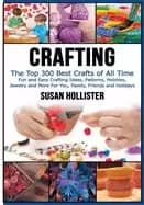 crafting the top 300 best crafts fun and easy crafting ideas patterns hobbi