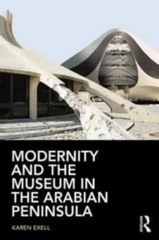 Modernity and the Museum in the Arabian Peninsula by Karen Exell Book