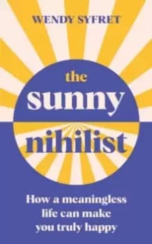 The Sunny Nihilist : How a meaningless life can make you truly happy