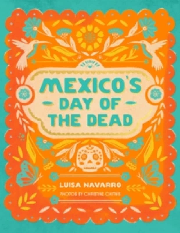 Mexico's Day of the Dead : A Celebration of Life Through Photos and Stories Hardback