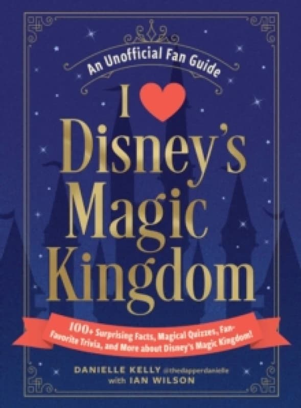 I Love Disney's Magic Kingdom : 100+ Surprising Facts, Magical Quizzes, Fan-Favorite Trivia, and More about Disney's Magic Kingdom! Hardback