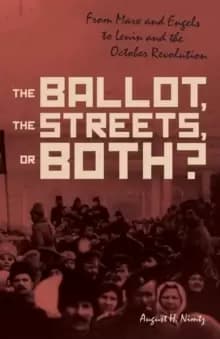 The Ballot, the Streets-or Both : From Marx and Engels to Lenin and the October Revolution