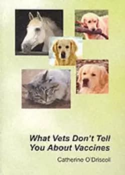 What Vets Dont Tell You About Vaccines by Catherine O'Driscoll