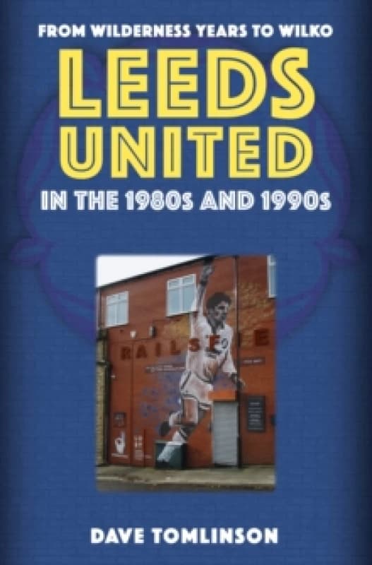 Leeds United in the 1980s and 1990s : From Wilderness Years to Wilko Paperback / softback