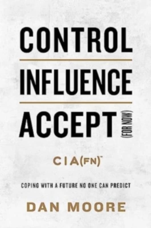 Control, Influence, Accept (For Now) : Coping with a Future No One Can Predict Hardback