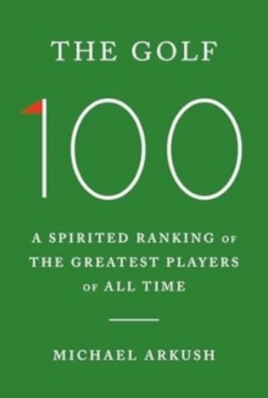 The Golf 100 : A spirited ranking of the greatest players of all time Hardback