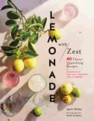lemonade with zest 40 thirst quenching recipes drink recipes quirky cookbo