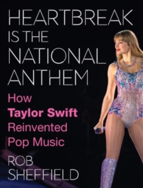 Heartbreak is the National Anthem : How Taylor Swift Reinvented Pop Music Hardback