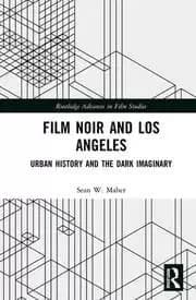 Film Noir and Los Angeles Urban History and the Dark Imaginary