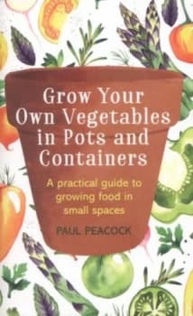 Grow your own vegetables in pots and containers by Paul Peacock
